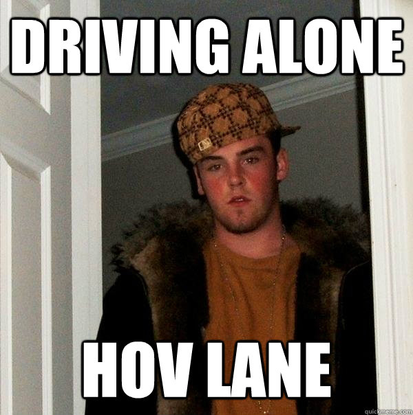 Driving alone hov lane - Driving alone hov lane  Scumbag Steve