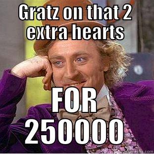 GRATZ ON THAT 2 EXTRA HEARTS FOR 250000 Condescending Wonka