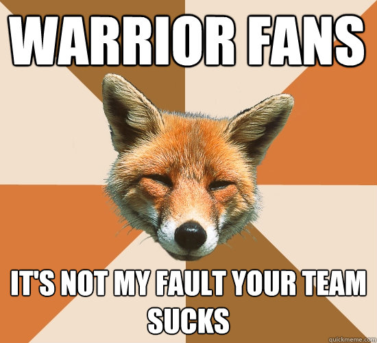 warrior fans it's not my fault your team sucks  Condescending Fox