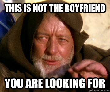 THIS IS NOT THE BOYFRIEND  YOU ARE LOOKING FOR  Jedi Mind Trick