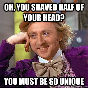 Oh, you shaved half of your head? You must be so unique - Oh, you shaved half of your head? You must be so unique  Condescending Wonka