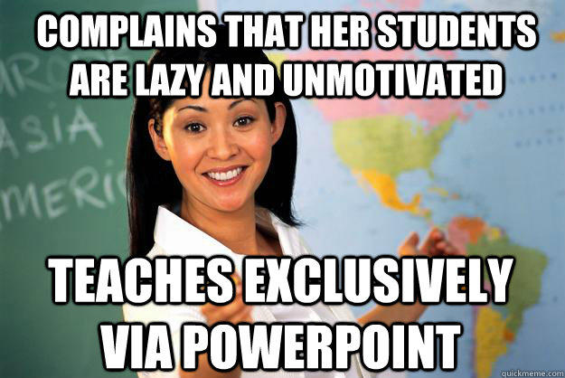 Complains that her students are lazy and unmotivated Teaches exclusively via Powerpoint  