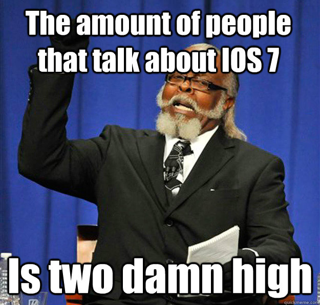 The amount of people that talk about IOS 7 Is two damn high  Jimmy McMillan