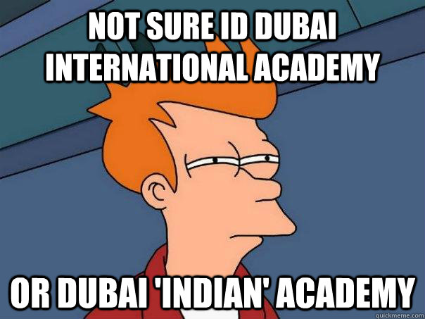 Not sure id Dubai International Academy Or Dubai 'Indian' Academy  Futurama Fry