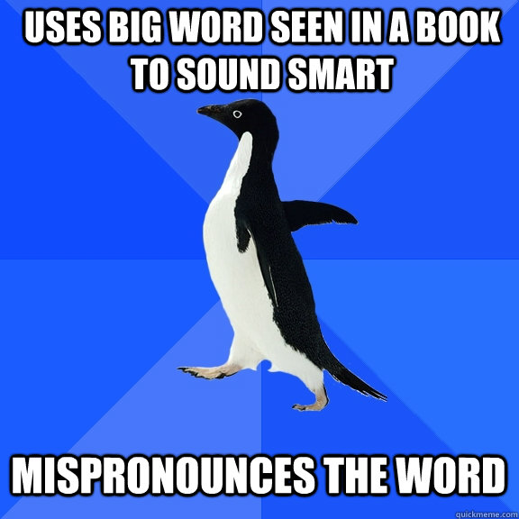 Uses big word seen in a book to sound smart mispronounces the word - Uses big word seen in a book to sound smart mispronounces the word  Socially Awkward Penguin