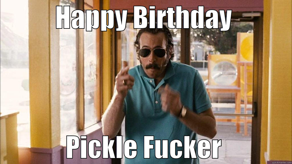 HAPPY BIRTHDAY PICKLE FUCKER Misc