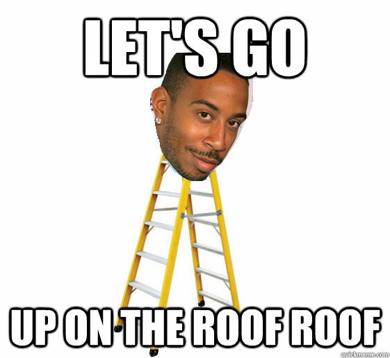 let's go  up on the roof roof - let's go  up on the roof roof  LADDACRIS