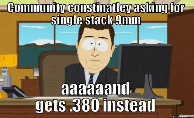 COMMUNITY CONSTINATLEY ASKING FOR SINGLE STACK 9MM AAAAAAND GETS .380 INSTEAD aaaand its gone