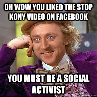 Oh wow you liked the stop Kony video on facebook You must be a social activist   Condescending Wonka