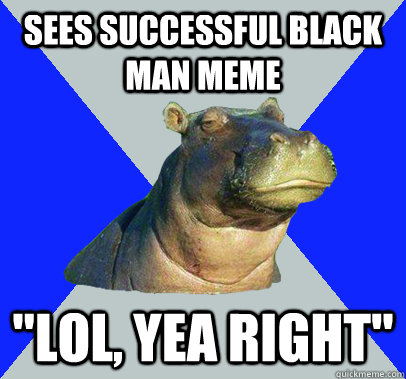 Sees successful black man meme  