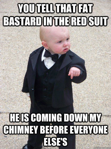 YOU TELL THAT FAT BASTARD IN THE RED SUIT HE IS COMING DOWN MY CHIMNEY BEFORE EVERYONE ELSE'S  Baby Godfather