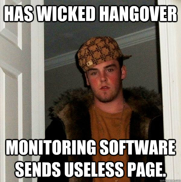 Has wicked hangover Monitoring software sends useless page.  Scumbag Steve