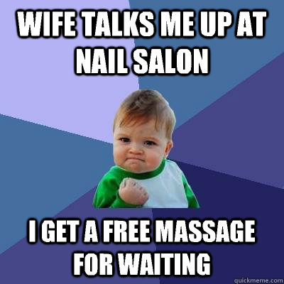 wife talks me up at nail salon I get a free massage for waiting  Success Kid