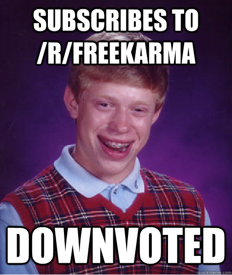 subscribes to /r/freekarma downvoted  Bad Luck Brian