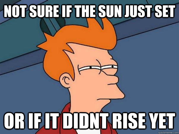 Not sure if the sun just set or if it didnt rise yet - Not sure if the sun just set or if it didnt rise yet  Futurama Fry