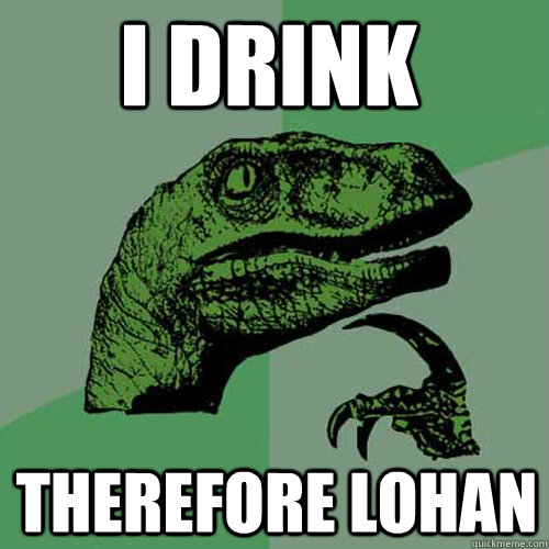 I drink Therefore Lohan  Philosoraptor