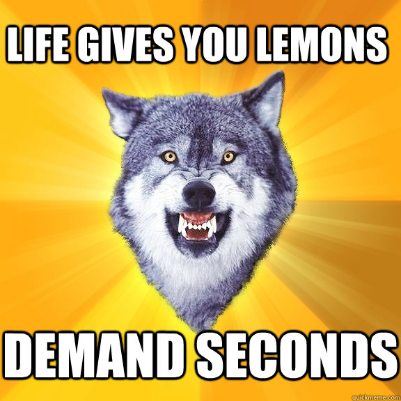 life gives you lemons demand seconds  Courage Wolf