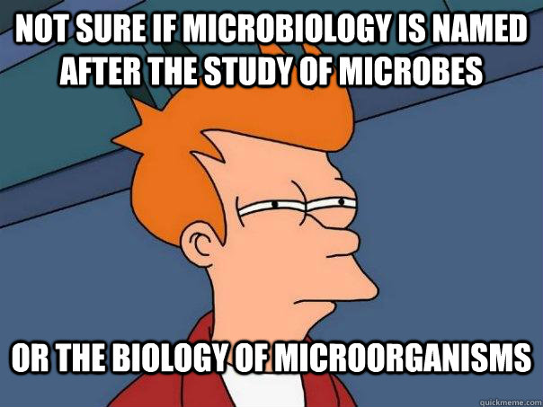 Not sure if microbiology is named after the study of microbes Or the biology of microorganisms - Not sure if microbiology is named after the study of microbes Or the biology of microorganisms  Futurama Fry