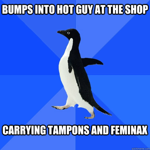 Bumps into hot guy at the shop  Carrying Tampons and Feminax   Socially Awkward Penguin