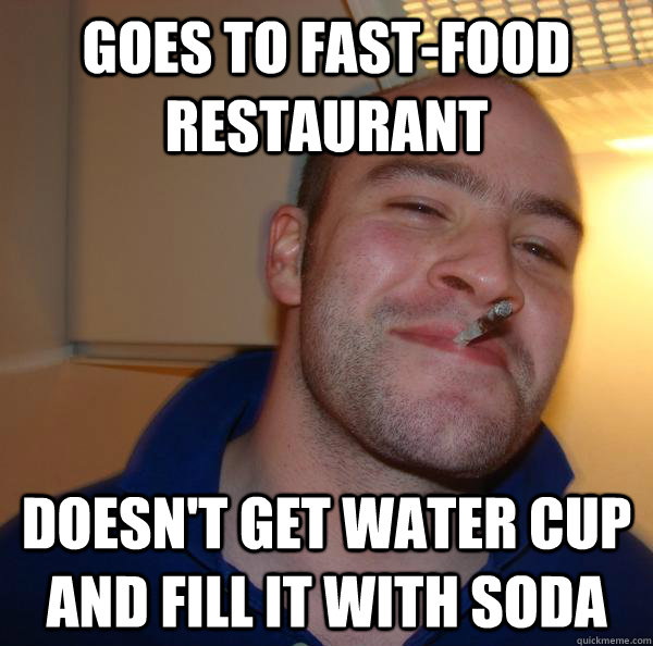 GOES TO FAST-FOOD RESTAURANT DOESN'T GET WATER CUP AND FILL IT WITH SODA - GOES TO FAST-FOOD RESTAURANT DOESN'T GET WATER CUP AND FILL IT WITH SODA  Misc