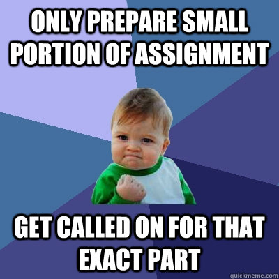 Only prepare small portion of assignment get called on for that exact part  Success Kid