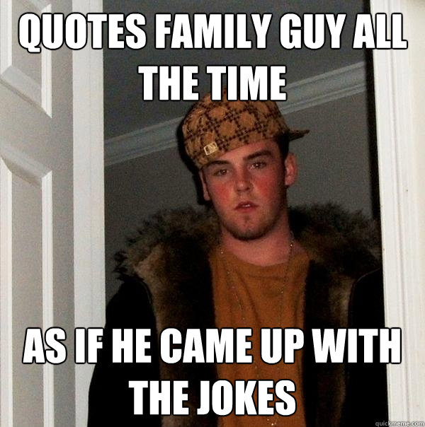 Quotes family guy all the time as if he came up with the jokes - Quotes family guy all the time as if he came up with the jokes  Scumbag Steve