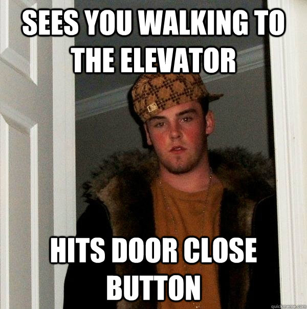 sees you walking to the elevator hits door close button  Scumbag Steve