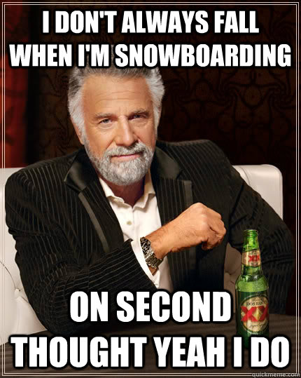 I don't always fall when I'm snowboarding on second thought yeah i do - I don't always fall when I'm snowboarding on second thought yeah i do  The Most Interesting Man In The World