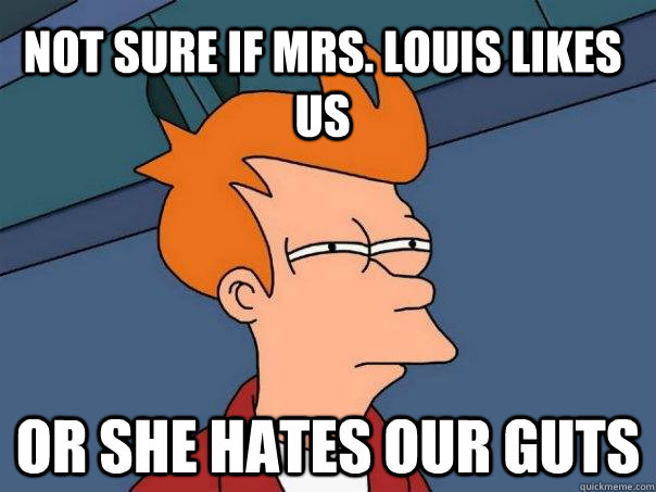 Not sure if Mrs. Louis likes us Or she hates our guts  Futurama Fry