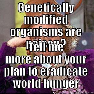 GENETICALLY MODIFIED ORGANISMS ARE POISON? TELL ME MORE ABOUT YOUR PLAN TO ERADICATE WORLD HUNGER Condescending Wonka