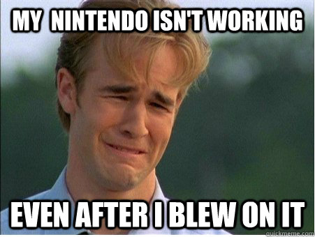 My  nintendo isn't working even after i blew on it  1990s Problems