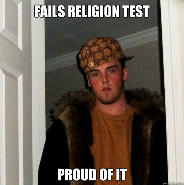 Fails Religion Test Proud of it - Fails Religion Test Proud of it  Scumbag Steve