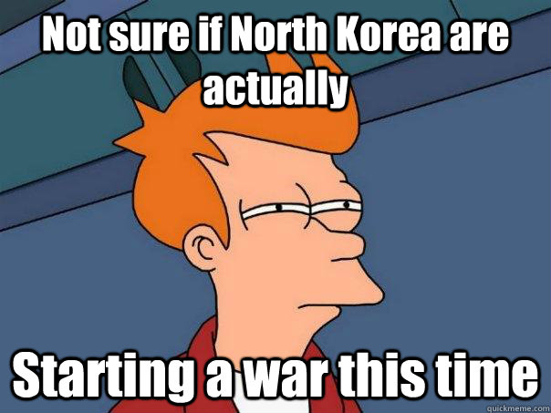 Not sure if North Korea are actually  Starting a war this time  Futurama Fry