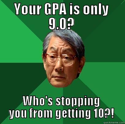 YOUR GPA IS ONLY 9.0? WHO'S STOPPING YOU FROM GETTING 10?! High Expectations Asian Father