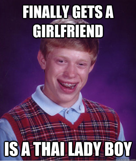 Finally gets a girlfriend Is a Thai lady boy  Bad Luck Brian