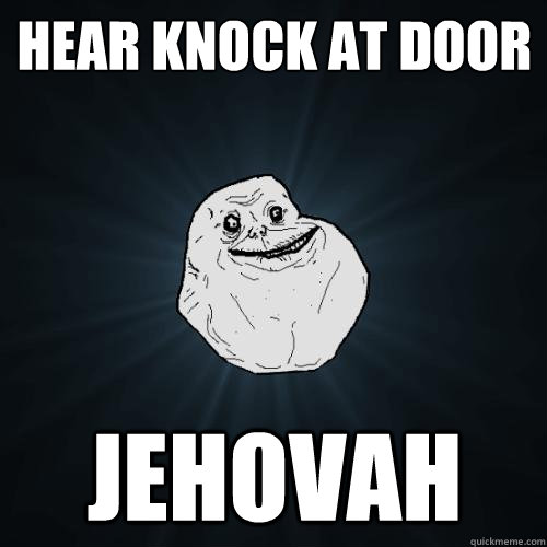 hear knock at door jehovah - hear knock at door jehovah  Forever Alone