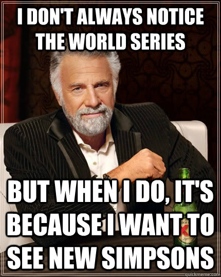 I don't always notice the world series but when I do, it's because I want to see new Simpsons - I don't always notice the world series but when I do, it's because I want to see new Simpsons  The Most Interesting Man In The World