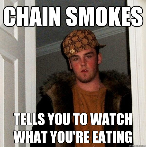 CHAIN SMOKES TELLS YOU TO WATCH WHAT YOU'RE EATING  Scumbag Steve