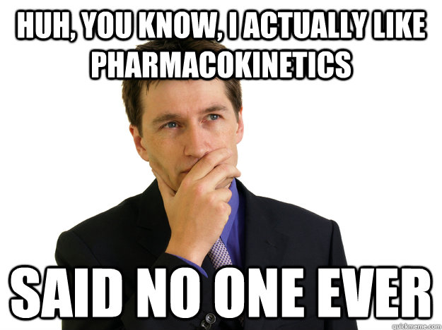 Huh, you know, I actually like pharmacokinetics said no one ever - Huh, you know, I actually like pharmacokinetics said no one ever  Said No One