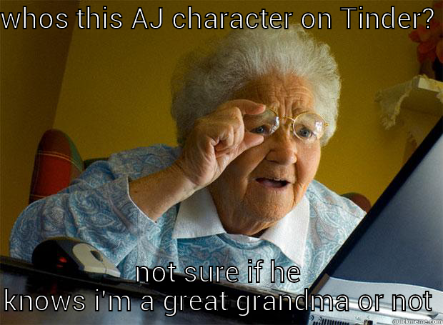 aj meme - WHOS THIS AJ CHARACTER ON TINDER? NOT SURE IF HE KNOWS I'M A GREAT GRANDMA OR NOT Grandma finds the Internet