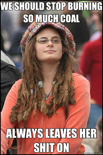 WE SHOULD STOP BURNING SO MUCH COAL ALWAYS LEAVES HER SHIT ON  College Liberal