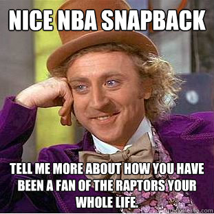 Nice nba snapback tell me more about how you have been a fan of the raptors your whole life. - Nice nba snapback tell me more about how you have been a fan of the raptors your whole life.  Condescending Wonka