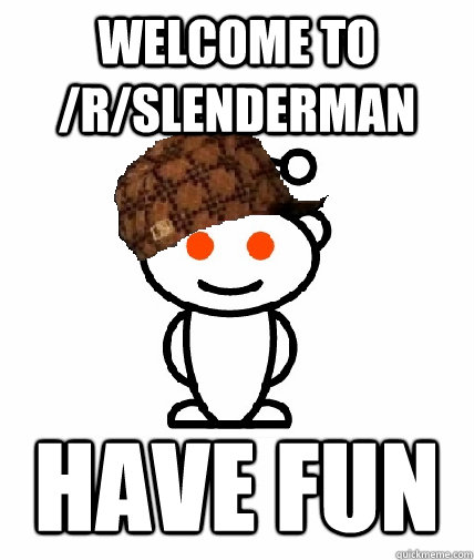 welcome to /r/slenderman have fun  Scumbag Reddit