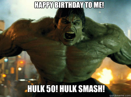 happy birthday to me! hulk 50! hulk smash! - happy birthday to me! hulk 50! hulk smash!  hulk