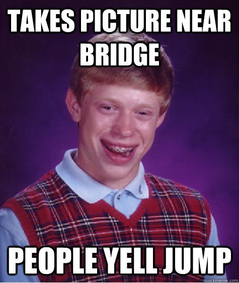 takes picture near bridge people yell jump   Bad Luck Brian