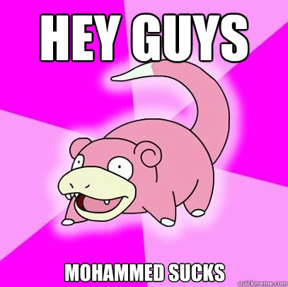 Hey guys MOHAMMED SUCKS  Slowpoke