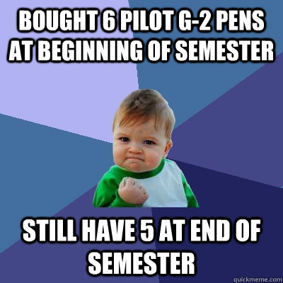 Bought 6 pilot g-2 pens at beginning of semester still have 5 at end of semester  Success Kid