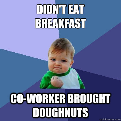 didn't eat
breakfast co-worker brought doughnuts - didn't eat
breakfast co-worker brought doughnuts  Success Kid