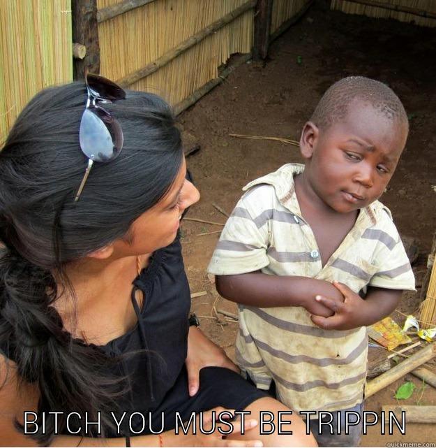  BITCH YOU MUST BE TRIPPIN Skeptical Third World Kid