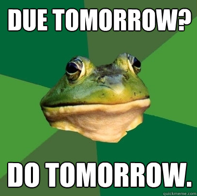 DUE TOMORROW? DO TOMORROW. - DUE TOMORROW? DO TOMORROW.  Foul Bachelor Frog